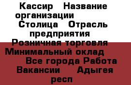 Кассир › Название организации ­ Outstaff Столица › Отрасль предприятия ­ Розничная торговля › Минимальный оклад ­ 36 000 - Все города Работа » Вакансии   . Адыгея респ.